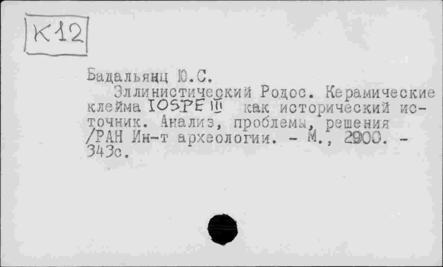 ﻿Бадальяцц Ю.С.
Эллинистический Родос. Керамические клейма I05pt in как исторический источник. Анализ, проблемы, решения /РАН Ин-т археологии. - М., 2900. -343с.